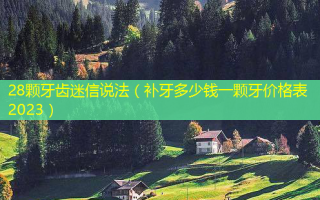 28颗牙齿迷信说法（补牙多少钱一颗牙价格表2023）