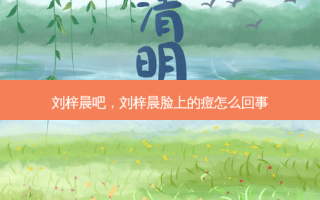 刘梓晨吧，刘梓晨脸上的痘怎么回事