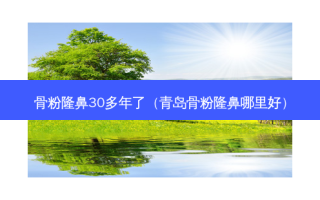 骨粉隆鼻30多年了（青岛骨粉隆鼻哪里好）