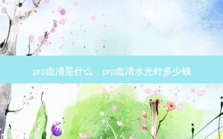 prp血清是什么，prp血清水光针多少钱