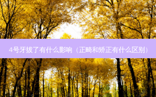 4号牙拔了有什么影响（正畸和矫正有什么区别）