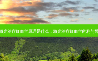 激光治疗红血丝原理是什么，激光治疗红血丝的利与弊