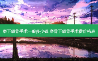 磨下颌骨手术一般多少钱 磨骨下颌骨手术费价格表