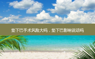 垫下巴手术风险大吗，垫下巴影响说话吗
