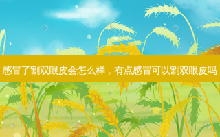 感冒了割双眼皮会怎么样，有点感冒可以割双眼皮吗