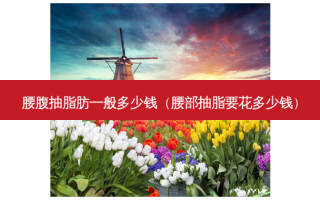 腰腹抽脂肪一般多少钱（腰部抽脂要花多少钱）