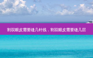 割双眼皮需要缝几针线，割双眼皮需要缝几层