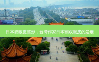 日本双眼皮整形，台湾作家日本割双眼皮的是谁