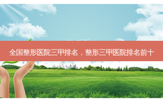 全国整形医院三甲排名，整形三甲医院排名前十