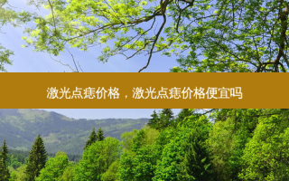 激光点痣价格，激光点痣价格便宜吗