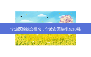 宁波医院综合排名，宁波市医院排名10强