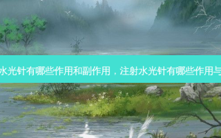 注射水光针有哪些作用和副作用，注射水光针有哪些作用与功效
