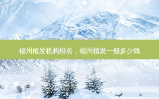 福州植发机构排名，福州植发一般多少钱