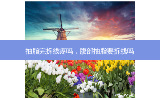 抽脂完拆线疼吗，腹部抽脂要拆线吗