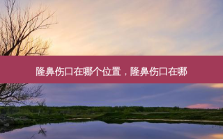 隆鼻伤口在哪个位置，隆鼻伤口在哪