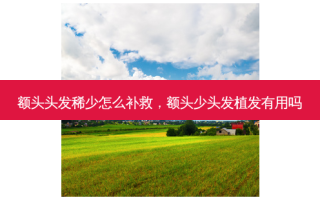 额头头发稀少怎么补救，额头少头发植发有用吗