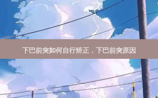 下巴前突如何自行矫正，下巴前突原因