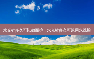 水光针多久可以做面护，水光针多久可以用水洗脸