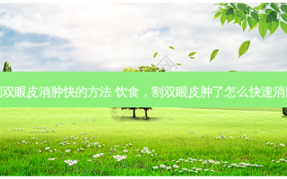 割双眼皮消肿快的 ***  饮食，割双眼皮肿了怎么快速消肿