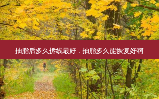 抽脂后多久拆线好，抽脂多久能恢复好啊