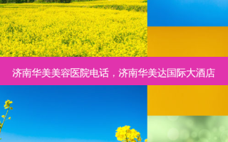 济南华美美容医院 *** ，济南华美达国际大酒店