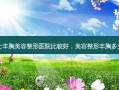 男士丰胸美容整形医院比较好，美容整形丰胸多少钱