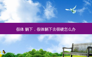 假体 躺下，假体躺下去很硬怎么办
