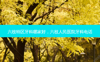 六枝特区牙科哪家好，六枝人民医院牙科 *** 
