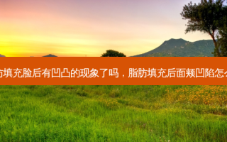 脂肪填充脸后有凹凸的现象了吗，脂肪填充后面颊凹陷怎么办