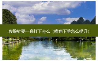 瘦脸针要一直打下去么（嘴角下垂怎么提升）