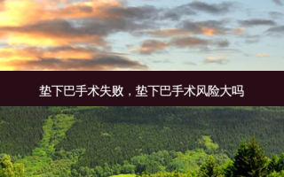 垫下巴手术失败，垫下巴手术风险大吗