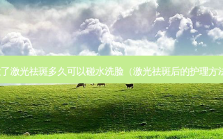 做了激光祛斑多久可以碰水洗脸（激光祛斑后的护理 *** ）