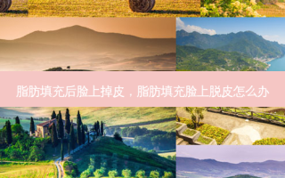 脂肪填充后脸上掉皮，脂肪填充脸上脱皮怎么办