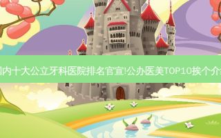 国内十大公立牙科医院排名官宣!公办医美TOP10挨个介绍