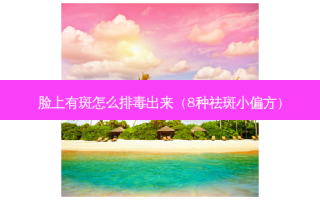 脸上有斑怎么排毒出来（8种祛斑小偏方）
