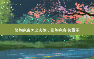 隆胸疤痕怎么去除，隆胸疤痕 位置图
