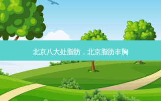北京八大处脂肪，北京脂肪丰胸