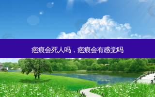 疤痕会死人吗，疤痕会有感觉吗