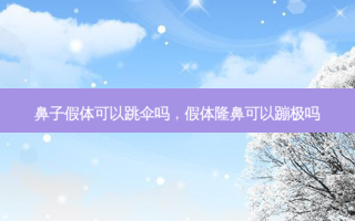 鼻子假体可以跳伞吗，假体隆鼻可以蹦极吗