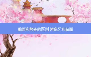 贴面和烤瓷的区别 烤瓷牙和贴面