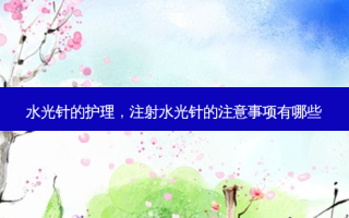 水光针的护理，注射水光针的注意事项有哪些