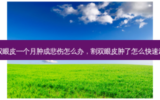 割双眼皮一个月肿成悲伤怎么办，割双眼皮肿了怎么快速消肿