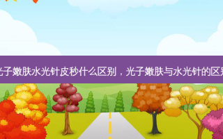 光子嫩肤水光针皮秒什么区别，光子嫩肤与水光针的区别