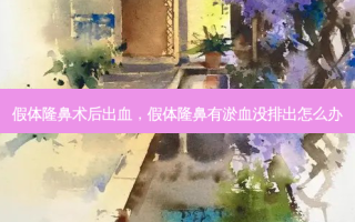 假体隆鼻术后出血，假体隆鼻有淤血没排出怎么办
