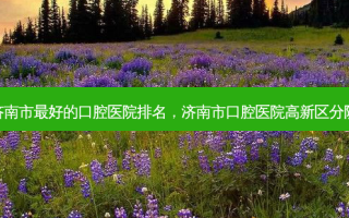 济南市好的口腔医院排名，济南市口腔医院高新区分院