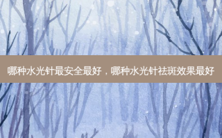 哪种水光针最 ***  *** ，哪种水光针祛斑效果 *** 