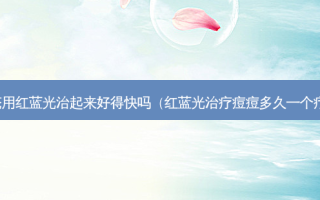 痤疮用红蓝光治起来好得快吗（红蓝光痘痘多久一个疗程）
