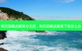 割完双眼皮眼尾分叉图，割完双眼皮眼尾下垂怎么办