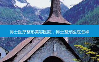 博士医疗整形美容医院，博士整形医院怎样