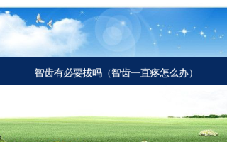 智齿有必要拔吗（智齿一直疼怎么办）
